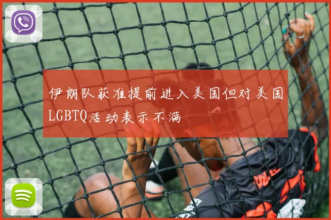 伊朗队获准提前进入美国但对美国LGBTQ活动表示不满