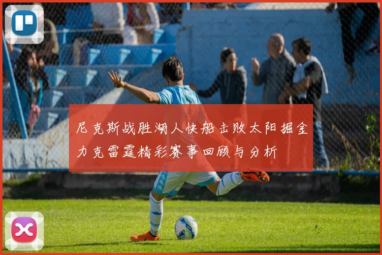 尼克斯战胜湖人快船击败太阳掘金力克雷霆精彩赛事回顾与分析