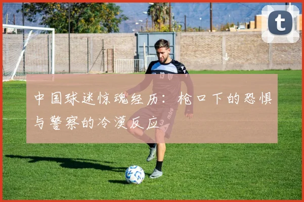 中国球迷惊魂经历：枪口下的恐惧与警察的冷漠反应