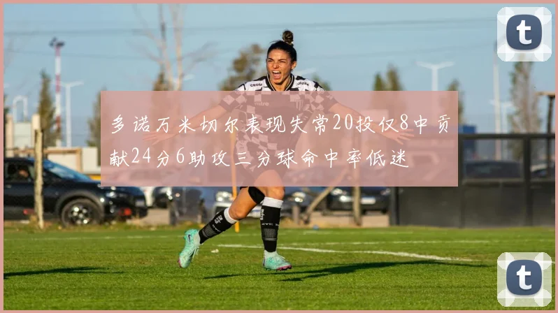 多诺万米切尔表现失常20投仅8中贡献24分6助攻三分球命中率低迷